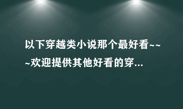 以下穿越类小说那个最好看~~~欢迎提供其他好看的穿越小说~~·