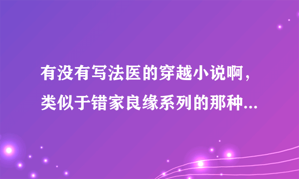 有没有写法医的穿越小说啊，类似于错家良缘系列的那种，要有破案的。。。