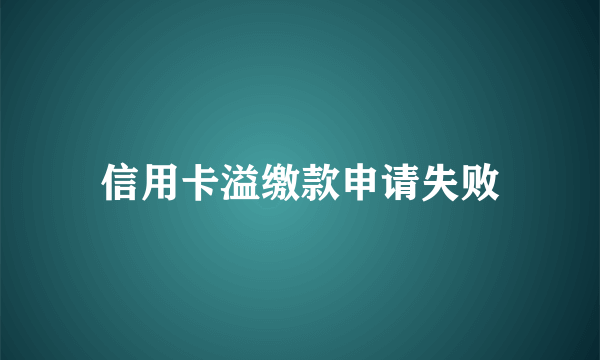 信用卡溢缴款申请失败