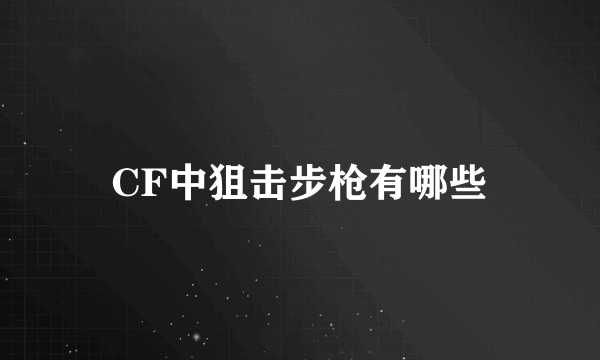 CF中狙击步枪有哪些