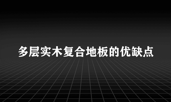 多层实木复合地板的优缺点