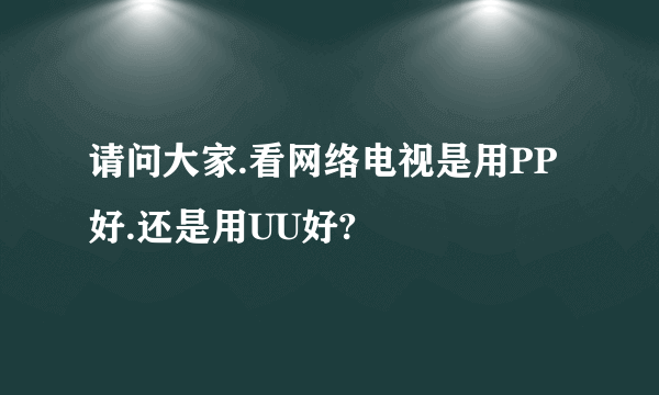 请问大家.看网络电视是用PP好.还是用UU好?