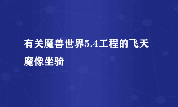 有关魔兽世界5.4工程的飞天魔像坐骑