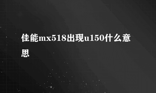 佳能mx518出现u150什么意思