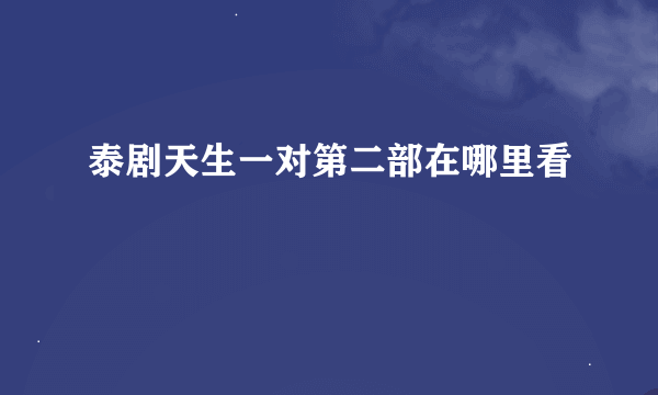 泰剧天生一对第二部在哪里看