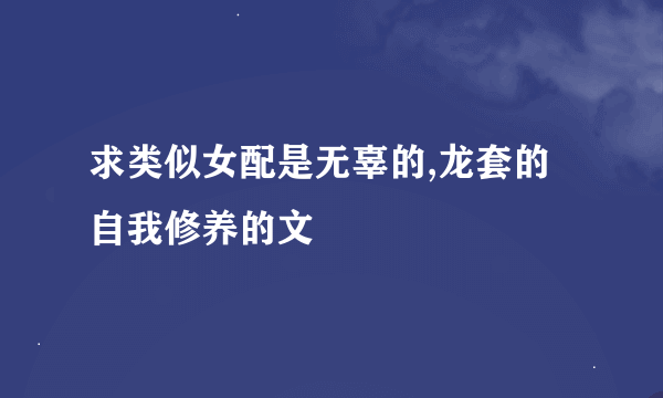 求类似女配是无辜的,龙套的自我修养的文