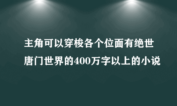 主角可以穿梭各个位面有绝世唐门世界的400万字以上的小说