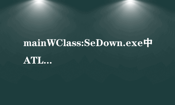 mainWClass:SeDown.exe中ATL71.DLL丢失怎么办