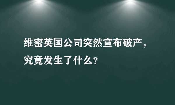 维密英国公司突然宣布破产，究竟发生了什么？