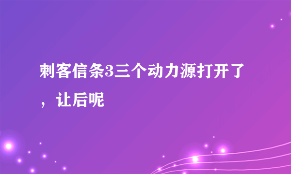 刺客信条3三个动力源打开了，让后呢