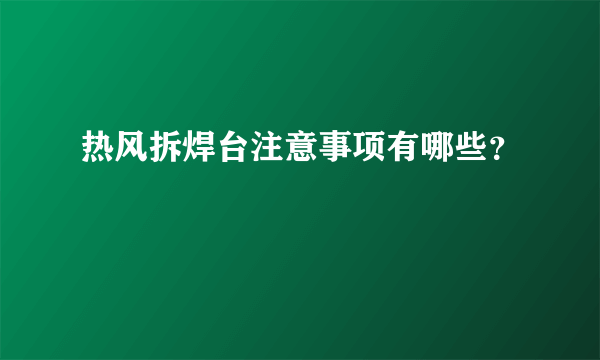 热风拆焊台注意事项有哪些？