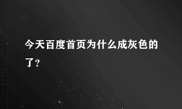 今天百度首页为什么成灰色的了？