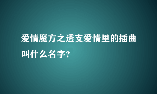 爱情魔方之透支爱情里的插曲叫什么名字？