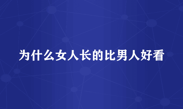 为什么女人长的比男人好看