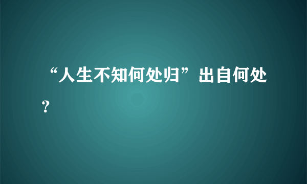 “人生不知何处归”出自何处？