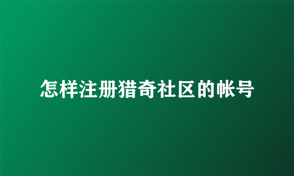 怎样注册猎奇社区的帐号