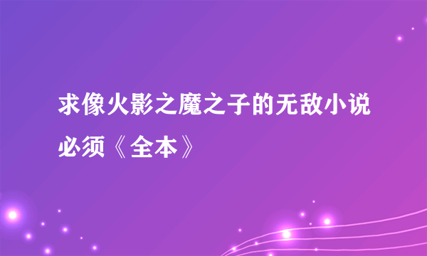 求像火影之魔之子的无敌小说必须《全本》