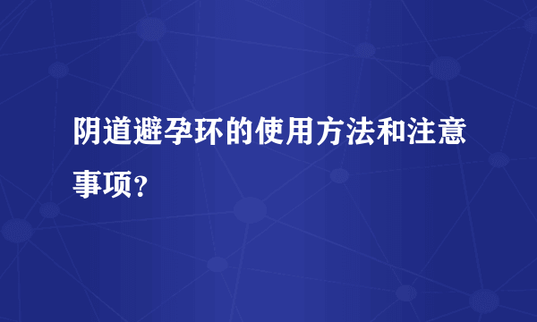 阴道避孕环的使用方法和注意事项？