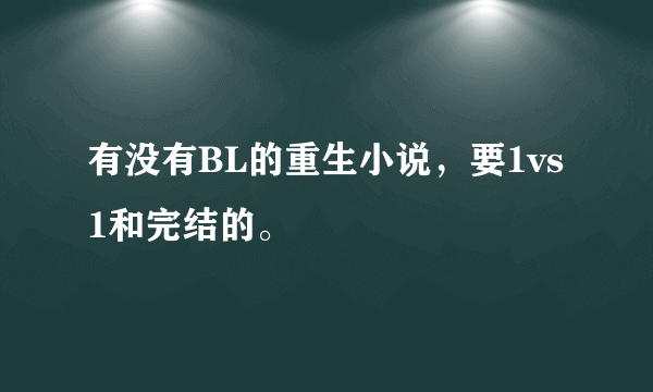 有没有BL的重生小说，要1vs1和完结的。