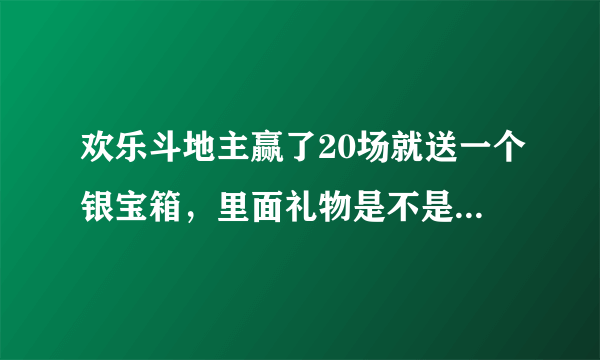 欢乐斗地主赢了20场就送一个银宝箱，里面礼物是不是每次都不一样啊？有送Q币的吗？