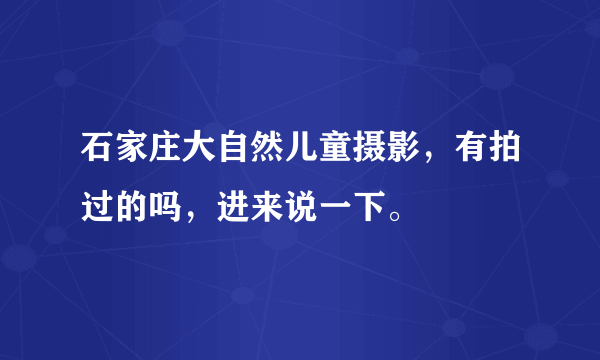 石家庄大自然儿童摄影，有拍过的吗，进来说一下。