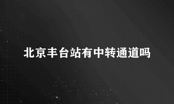 北京丰台站有中转通道吗