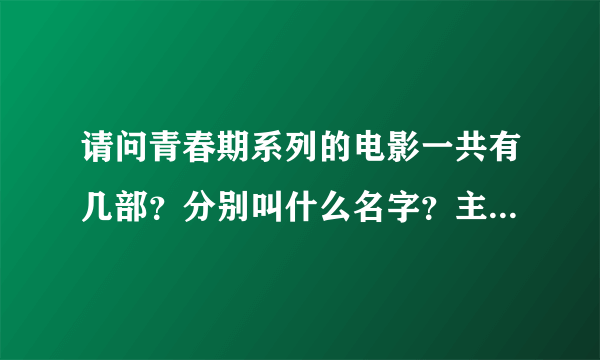 请问青春期系列的电影一共有几部？分别叫什么名字？主角是赵奕欢！谢谢！听说第三部2012年5月出，是真的吗