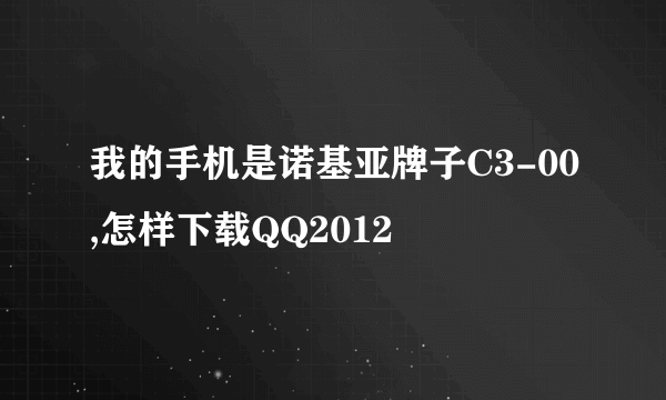 我的手机是诺基亚牌子C3-00,怎样下载QQ2012