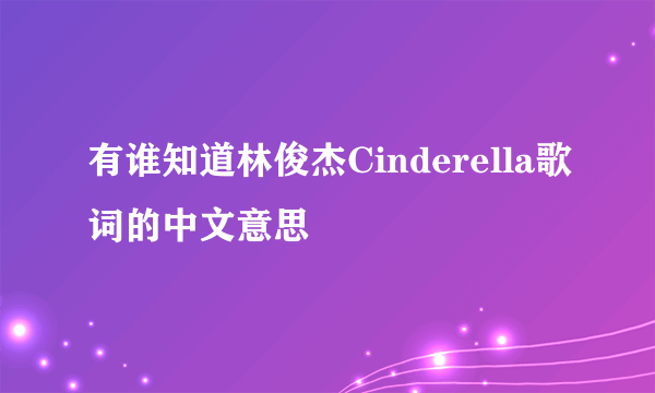 有谁知道林俊杰Cinderella歌词的中文意思