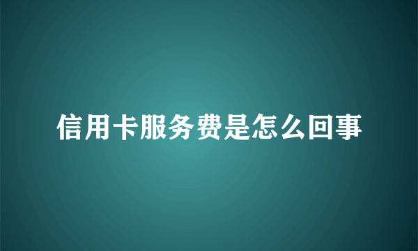 信用卡服务费是怎么回事