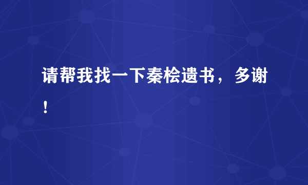 请帮我找一下秦桧遗书，多谢！