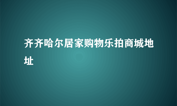 齐齐哈尔居家购物乐拍商城地址