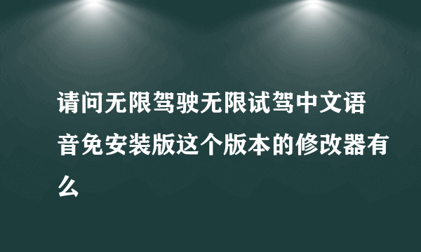 请问无限驾驶无限试驾中文语音免安装版这个版本的修改器有么