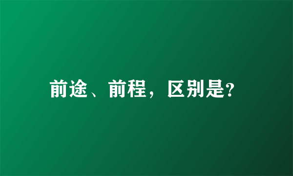 前途、前程，区别是？