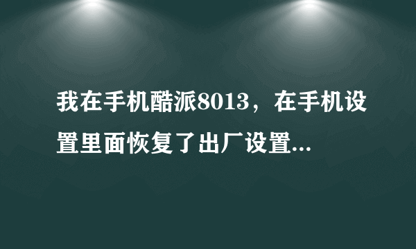 我在手机酷派8013，在手机设置里面恢复了出厂设置，可它一直在恢复出厂设置，抠电池以后再开机还是在恢...