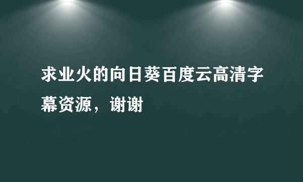 求业火的向日葵百度云高清字幕资源，谢谢