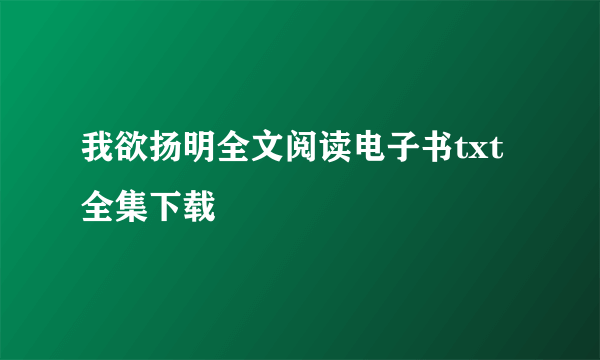 我欲扬明全文阅读电子书txt全集下载