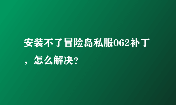 安装不了冒险岛私服062补丁，怎么解决？