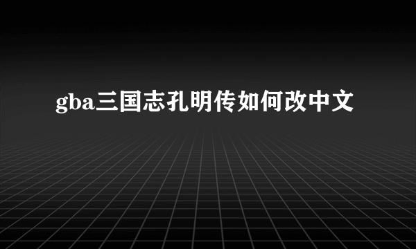 gba三国志孔明传如何改中文