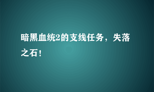 暗黑血统2的支线任务，失落之石！