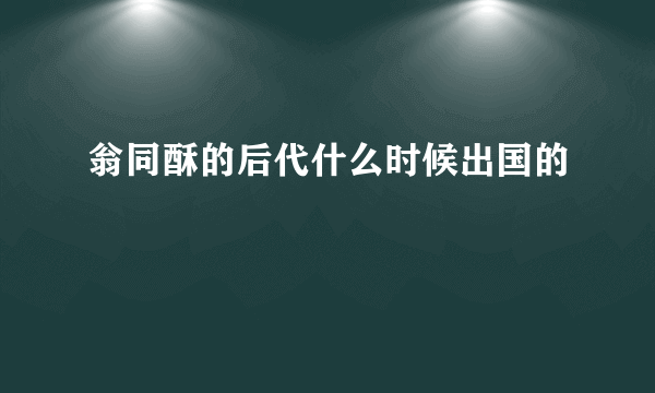 翁同酥的后代什么时候出国的