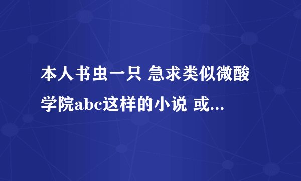 本人书虫一只 急求类似微酸学院abc这样的小说 或者像鬼喊捉鬼这样的小说 千万别推荐主角一人就趟平