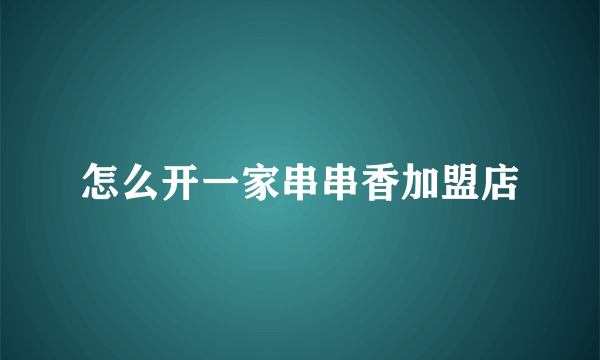 怎么开一家串串香加盟店