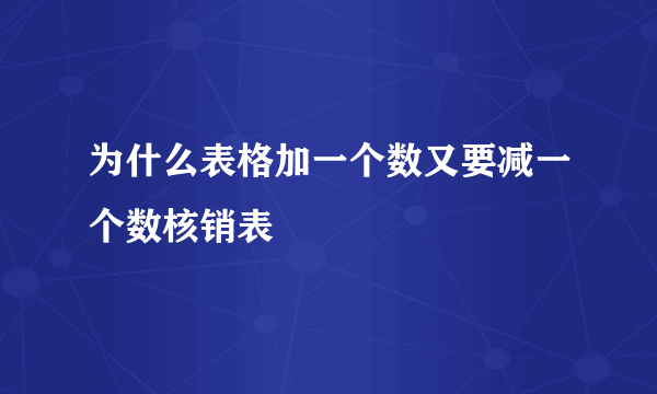 为什么表格加一个数又要减一个数核销表