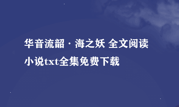 华音流韶·海之妖 全文阅读小说txt全集免费下载