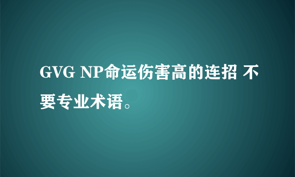 GVG NP命运伤害高的连招 不要专业术语。