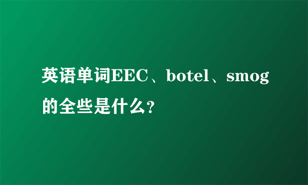 英语单词EEC、botel、smog的全些是什么？