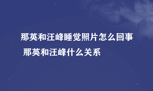 那英和汪峰睡觉照片怎么回事 那英和汪峰什么关系