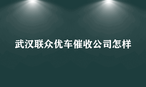 武汉联众优车催收公司怎样