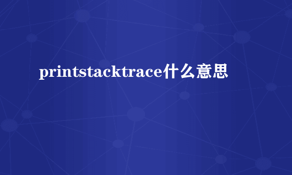 printstacktrace什么意思